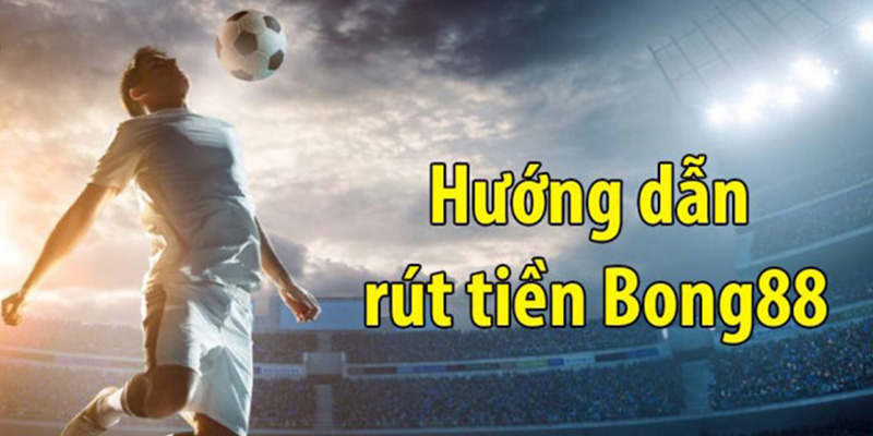Hướng dẫn 3 bước rút tiền Bong88 dễ dàng